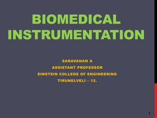 BIOMEDICAL
INSTRUMENTATION
SARAVANAN A
ASSISTANT PROFESSOR
EINSTEIN COLLEGE OF ENGINEERING
TIRUNELVELI – 12.
1
 