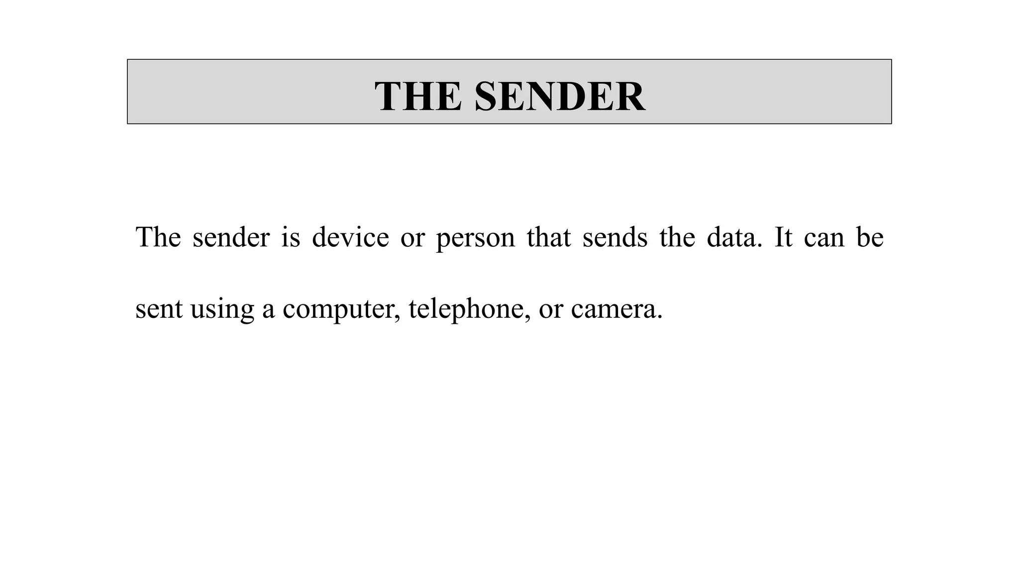 THE SENDER
The sender is device or person that sends the data. It can be
sent using a computer, telephone, or camera.
 