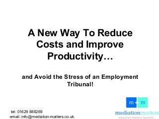 tel: 01629 888269
email: info@mediation-matters.co.uk
A New Way To Reduce
Costs and Improve
Productivity…
and Avoid the Stress of an Employment
Tribunal!
 