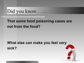 Did you know……
That some food poisoning cases are
not from the food?



What else can make you feel very
sick?
 