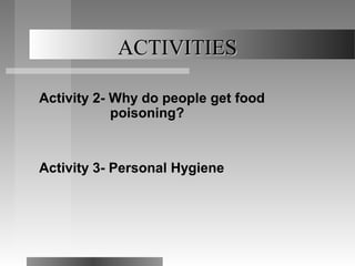 ACTIVITIES

Activity 2- Why do people get food
            poisoning?


Activity 3- Personal Hygiene
 