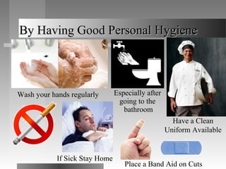 By Having Good Personal Hygiene




Wash your hands regularly       Especially after
                                 going to the
                                   bathroom
                                                     Have a Clean
                                                   Uniform Available


            If Sick Stay Home
                                   Place a Band Aid on Cuts
 