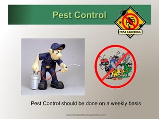 www.foodandbeveragetrainer.com 
Pest Control should be done on a weekly basis  