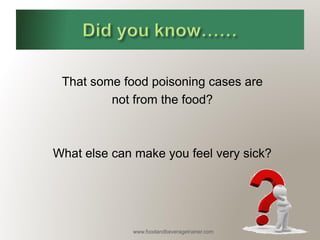 www.foodandbeveragetrainer.com 
That some food poisoning cases are 
not from the food? 
What else can make you feel very sick?  
