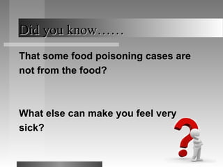 Did you know……Did you know……
That some food poisoning cases are
not from the food?
What else can make you feel very
sick?
 