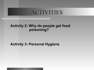 ACTIVITIESACTIVITIES
Activity 2- Why do people get food
poisoning?
Activity 3- Personal Hygiene
 
