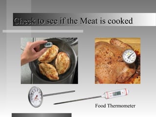Check to see if the Meat is cookedCheck to see if the Meat is cooked
Food Thermometer
 