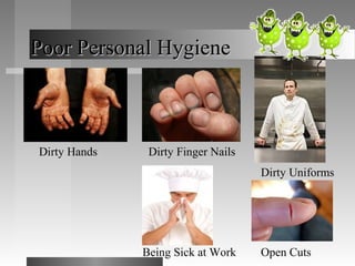 Poor Personal HygienePoor Personal Hygiene
Dirty Hands Dirty Finger Nails
Open Cuts
Dirty Uniforms
Being Sick at Work
 
