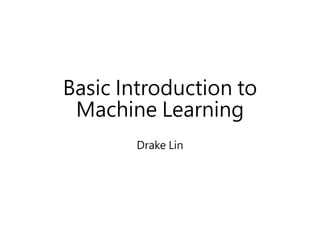 Basic Introduction to
Machine Learning
Drake Lin
 
