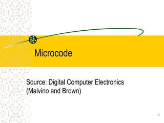 1
Microcode
Source: Digital Computer Electronics
(Malvino and Brown)
 