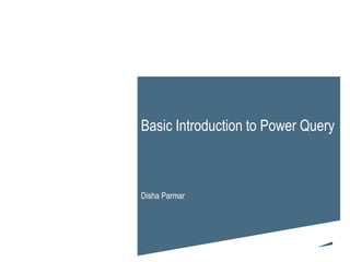 Basic Introduction to Power Query
Disha Parmar
 