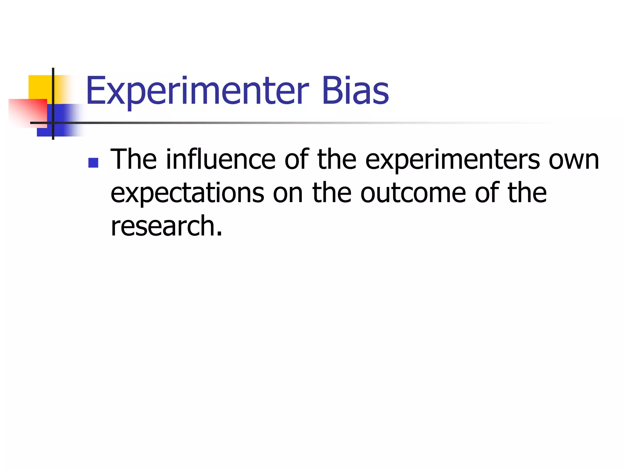Experimenter Bias


The influence of the experimenters own
expectations on the outcome of the
research.

 