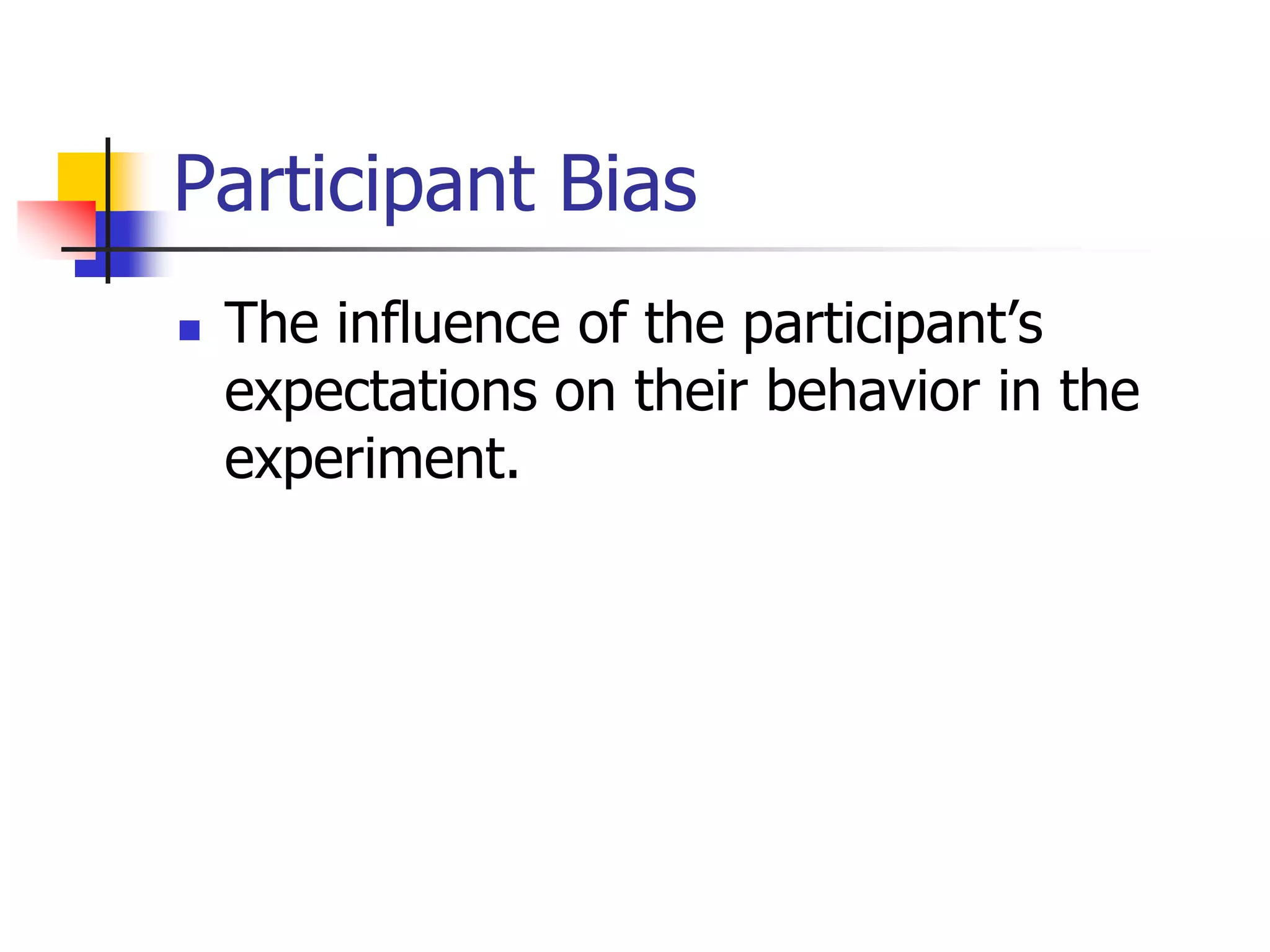 Participant Bias


The influence of the participant’s
expectations on their behavior in the
experiment.

 