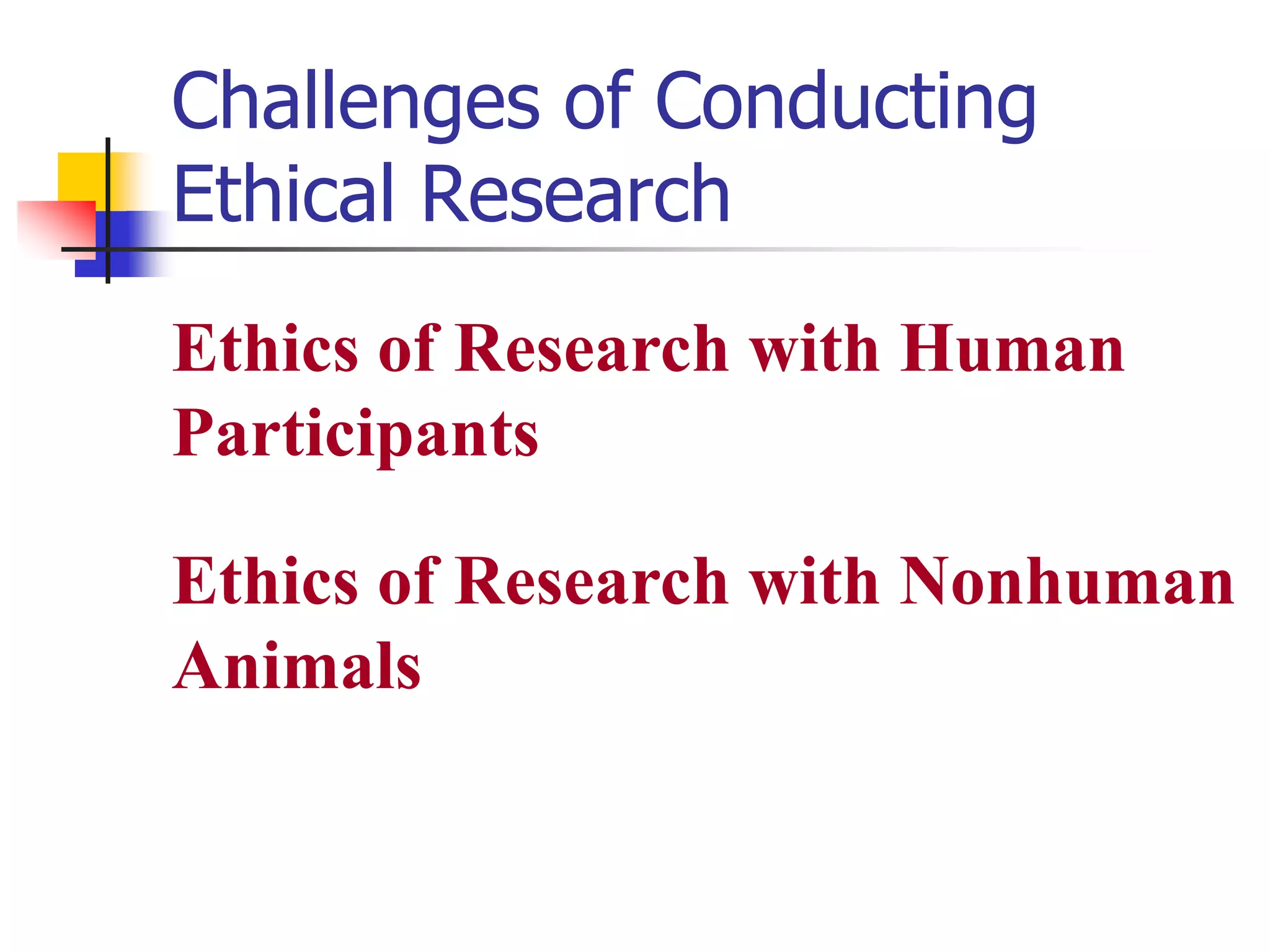 Challenges of Conducting
Ethical Research
Ethics of Research with Human
Participants
Ethics of Research with Nonhuman
Animals

 