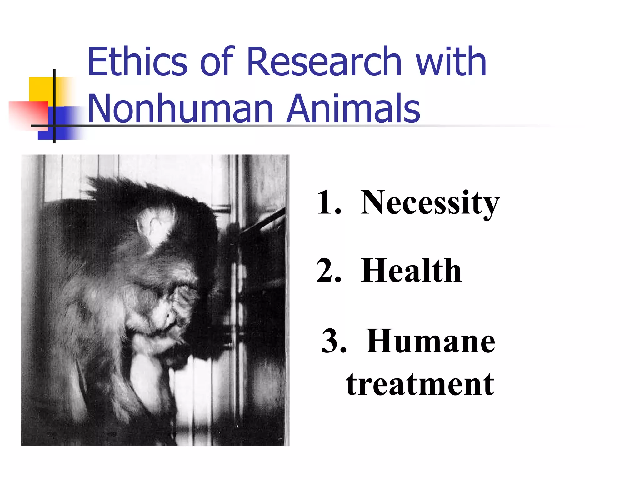 Ethics of Research with
Nonhuman Animals
1. Necessity

2. Health
3. Humane
treatment

 