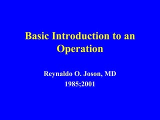 Basic Introduction to an
Operation
Reynaldo O. Joson, MD
1985;2001
 