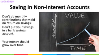 Saving In Non-Interest Accounts
Don’t do monthly
contributions that yield
no return on savings.
Don’t put your savings
in a bank savings
account.
Your money should
grow over time.
 