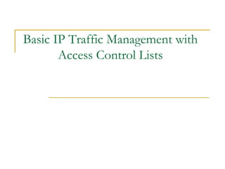 Basic IP Traffic Management with
       Access Control Lists
 