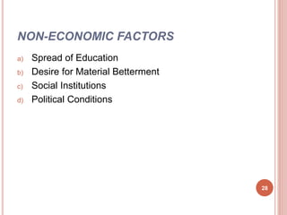 NON-ECONOMIC FACTORS
a) Spread of Education
b) Desire for Material Betterment
c) Social Institutions
d) Political Conditions
28
 