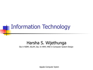 Information Technology Harsha S. Wijethunga Dip in NIBM, ASLIM, Dip. In HRM, HND in Computer System Design  