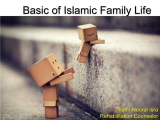 Basic of Islamic Family Life
Thahir Noorul Isra
Rehabilitation Counselor
 