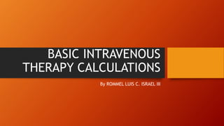 BASIC INTRAVENOUS
THERAPY CALCULATIONS
By ROMMEL LUIS C. ISRAEL III
 
