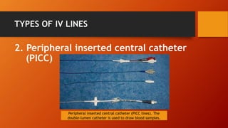 TYPES OF IV LINES
2. Peripheral inserted central catheter
(PICC)
Peripheral inserted central catheter (PICC lines). The
do...