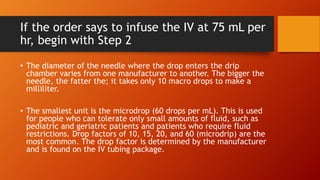 If the order says to infuse the IV at 75 mL per
hr, begin with Step 2
• The diameter of the needle where the drop enters t...