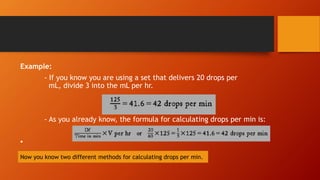 Example:
- If you know you are using a set that delivers 20 drops per
mL, divide 3 into the mL per hr.
- As you already kn...