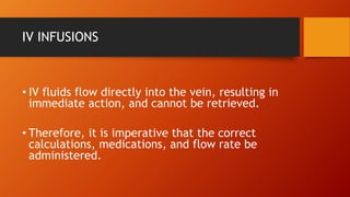 IV INFUSIONS
• IV fluids flow directly into the vein, resulting in
immediate action, and cannot be retrieved.
• Therefore,...