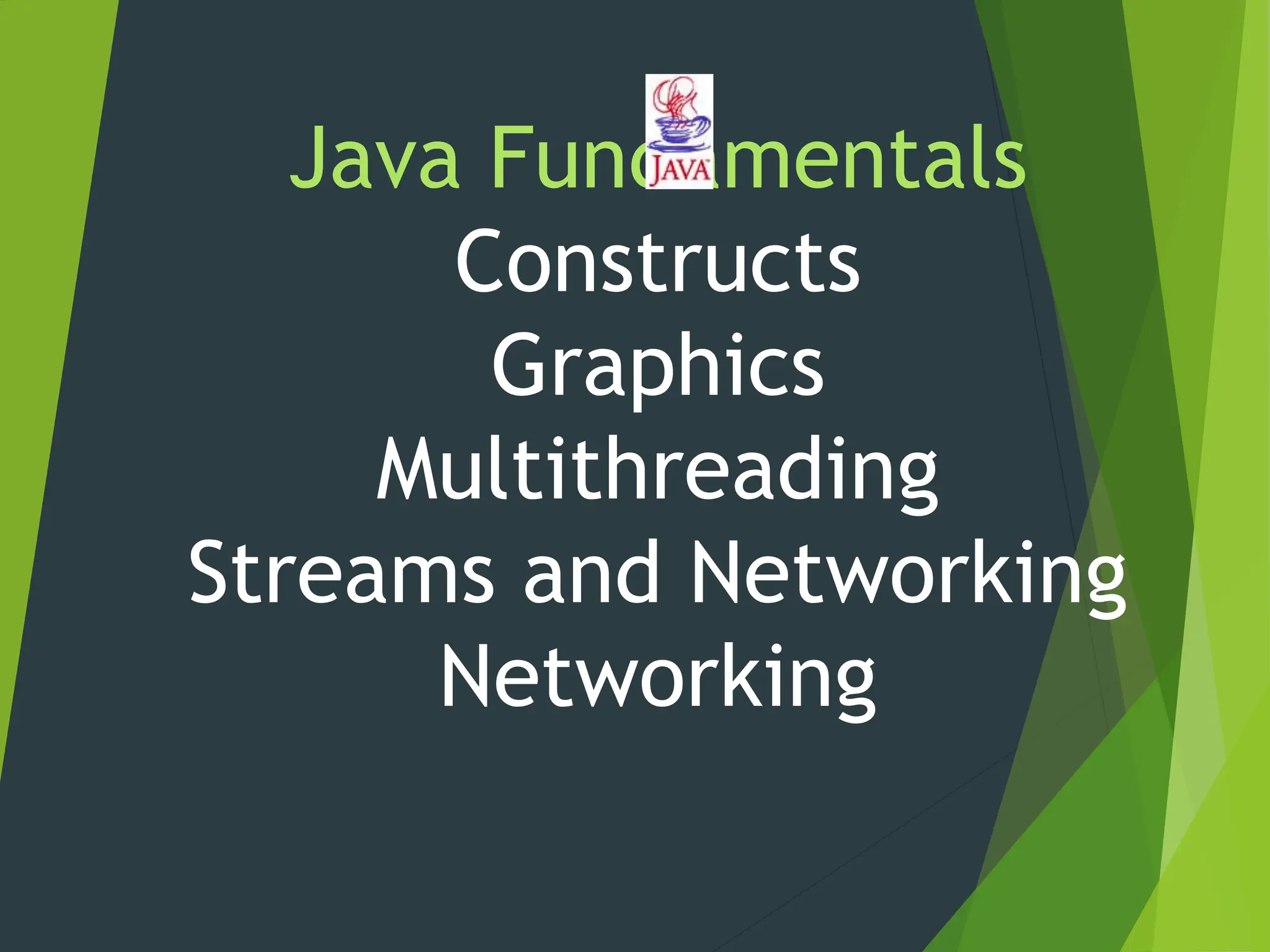 Java Fundamentals
Constructs
Graphics
Multithreading
Streams and Networking
Networking
 