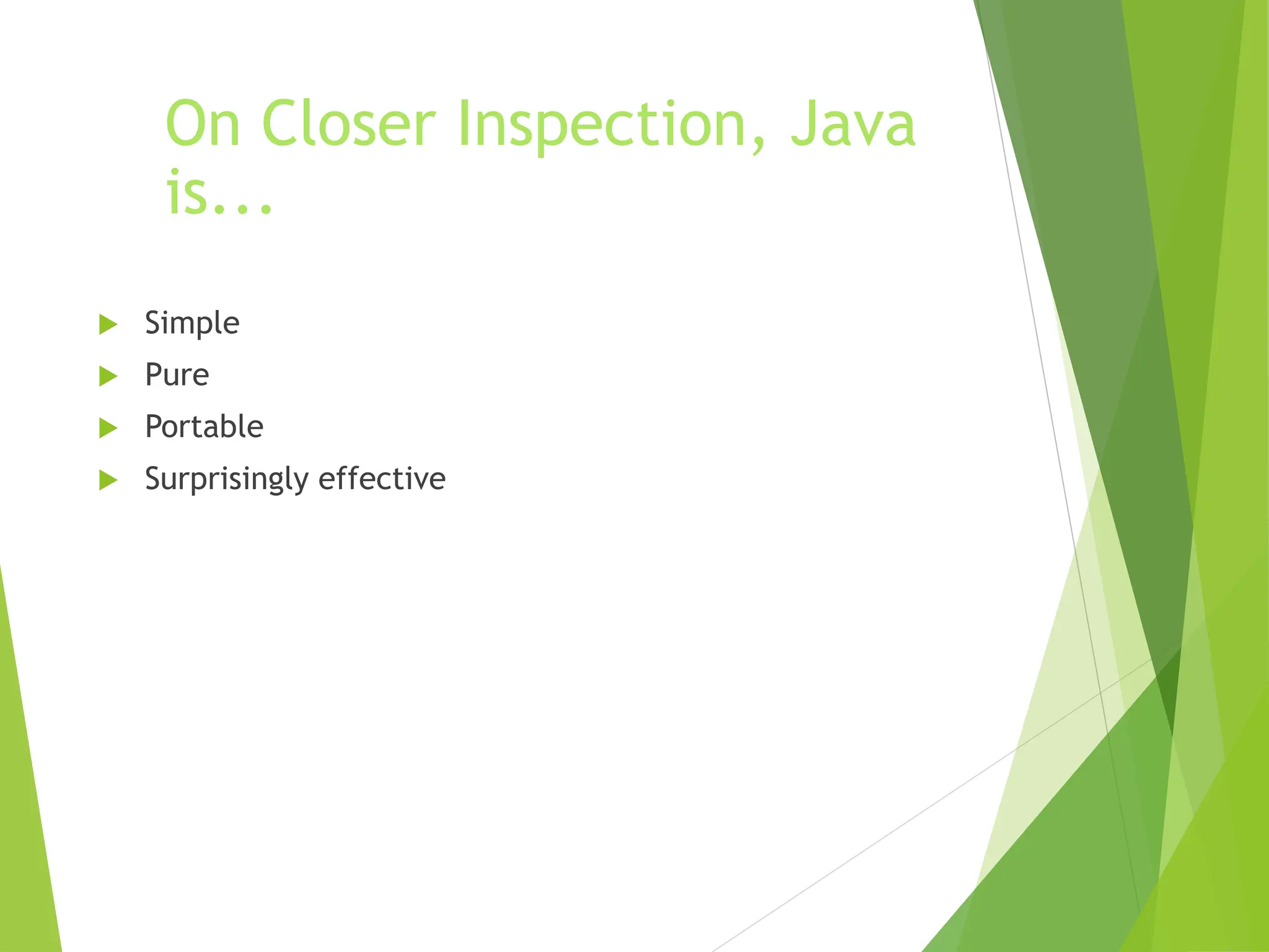 On Closer Inspection, Java
is...
 Simple
 Pure
 Portable
 Surprisingly effective
 