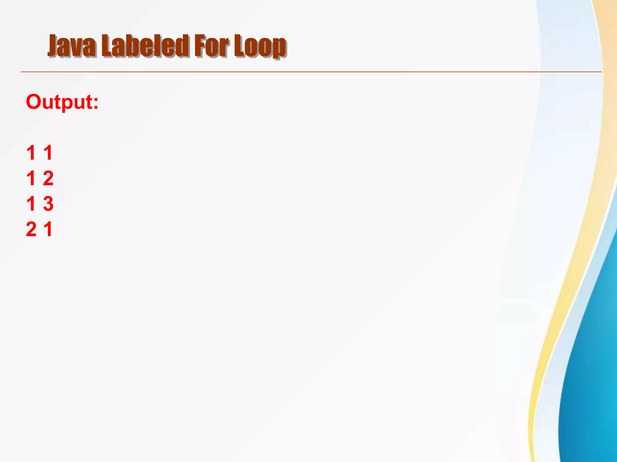 Java Labeled For Loop
Output:
1 1
1 2
1 3
2 1
 