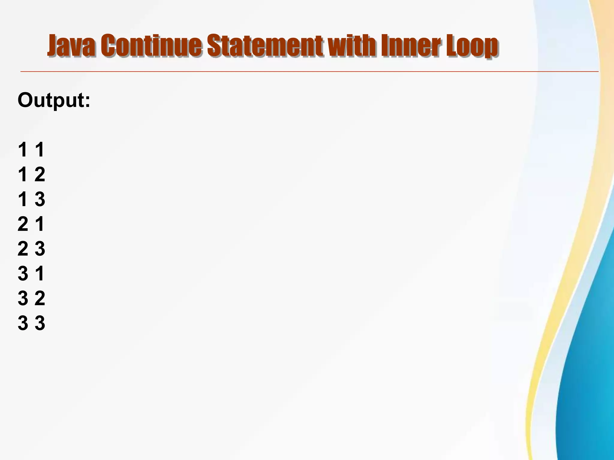 Java Continue Statement with Inner Loop
Output:
1 1
1 2
1 3
2 1
2 3
3 1
3 2
3 3
 