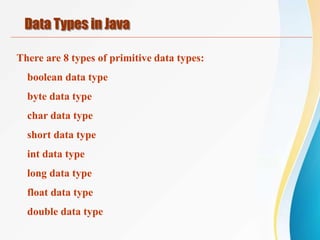 There are 8 types of primitive data types:
boolean data type
byte data type
char data type
short data type
int data type
long data type
float data type
double data type
Data Types in Java
 