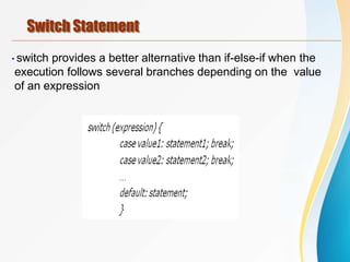 Switch Statement
•switch provides a better alternative than if-else-if when the
execution follows several branches depending on the value
of an expression
 