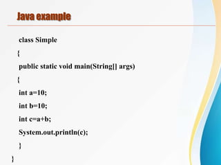 class Simple
{
public static void main(String[] args)
{
int a=10;
int b=10;
int c=a+b;
System.out.println(c);
}
}
Java example
 