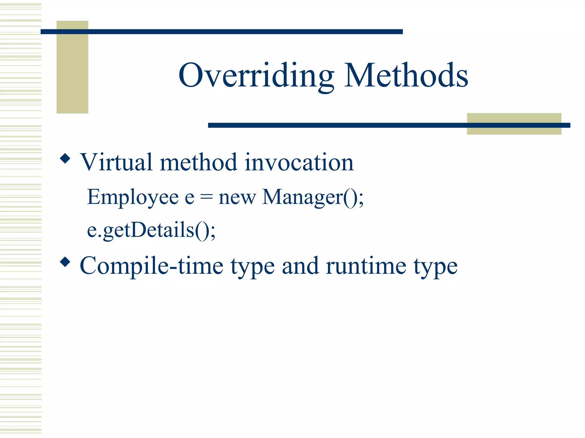 Overriding Methods
 Virtual method invocation
Employee e = new Manager();
e.getDetails();
 Compile-time type and runtime type
 
