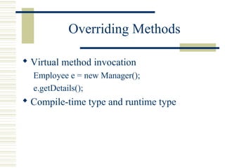 Overriding Methods
 Virtual method invocation
Employee e = new Manager();
e.getDetails();
 Compile-time type and runtime type
 