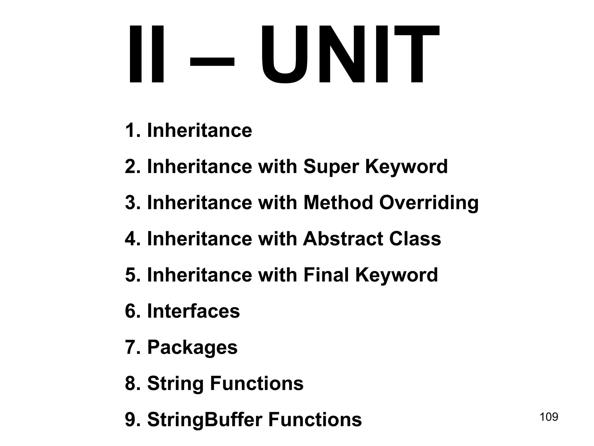 109 II – UNIT 1. Inheritance 2. Inheritance with Super Keyword 3. Inheritance with Method Overriding 4. Inheritance with Abstract Class 5. Inheritance with Final Keyword 6. Interfaces 7. Packages 8. String Functions 9. StringBuffer Functions 