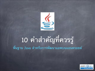 10 คําสําคัญที่ควรรู้
พื้นฐาน Java สําหรับการพัฒนาแอพบนแอนดรอยด์
 