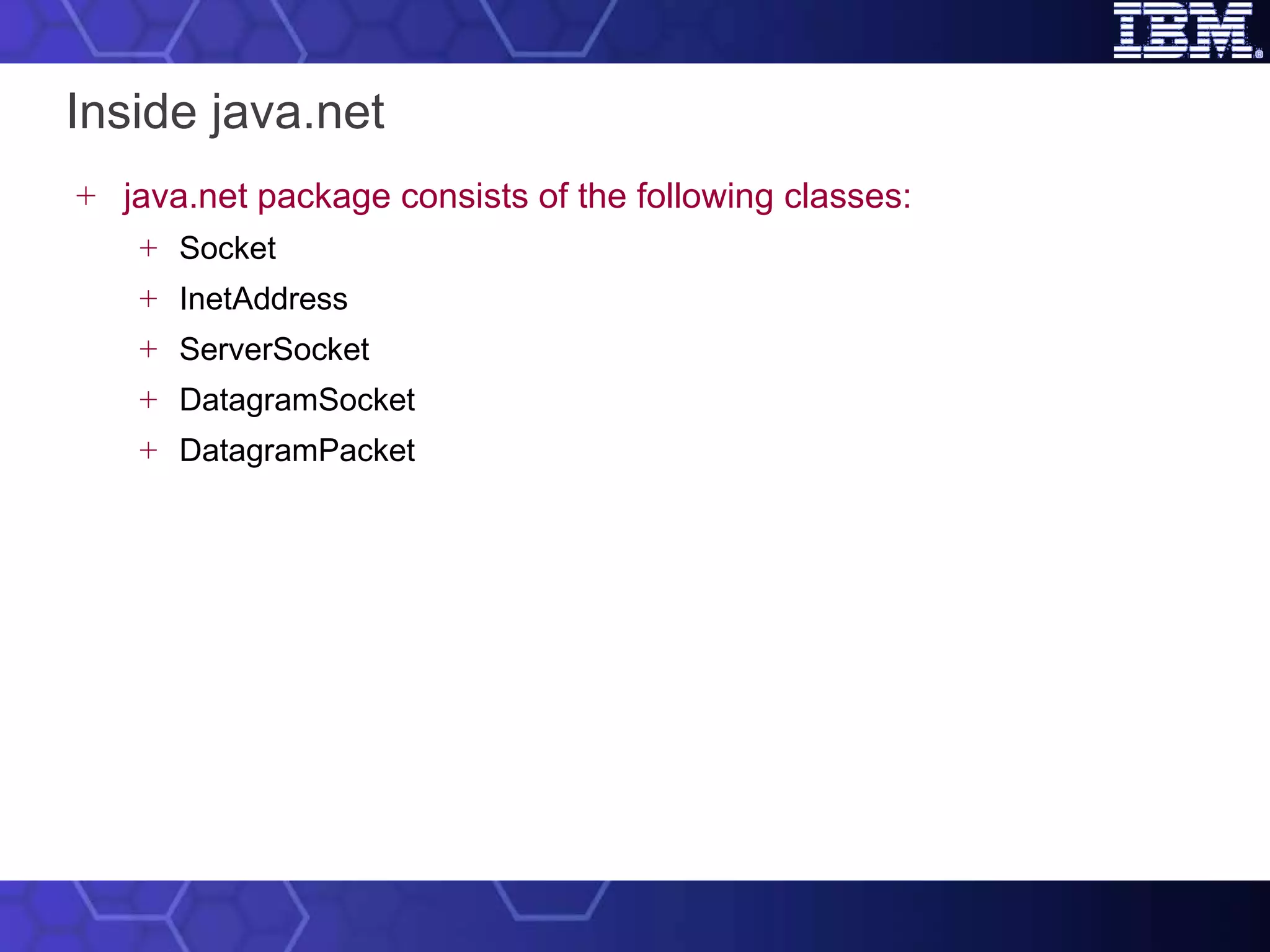 Inside java.net java.net package consists of the following classes: Socket InetAddress ServerSocket DatagramSocket DatagramPacket 