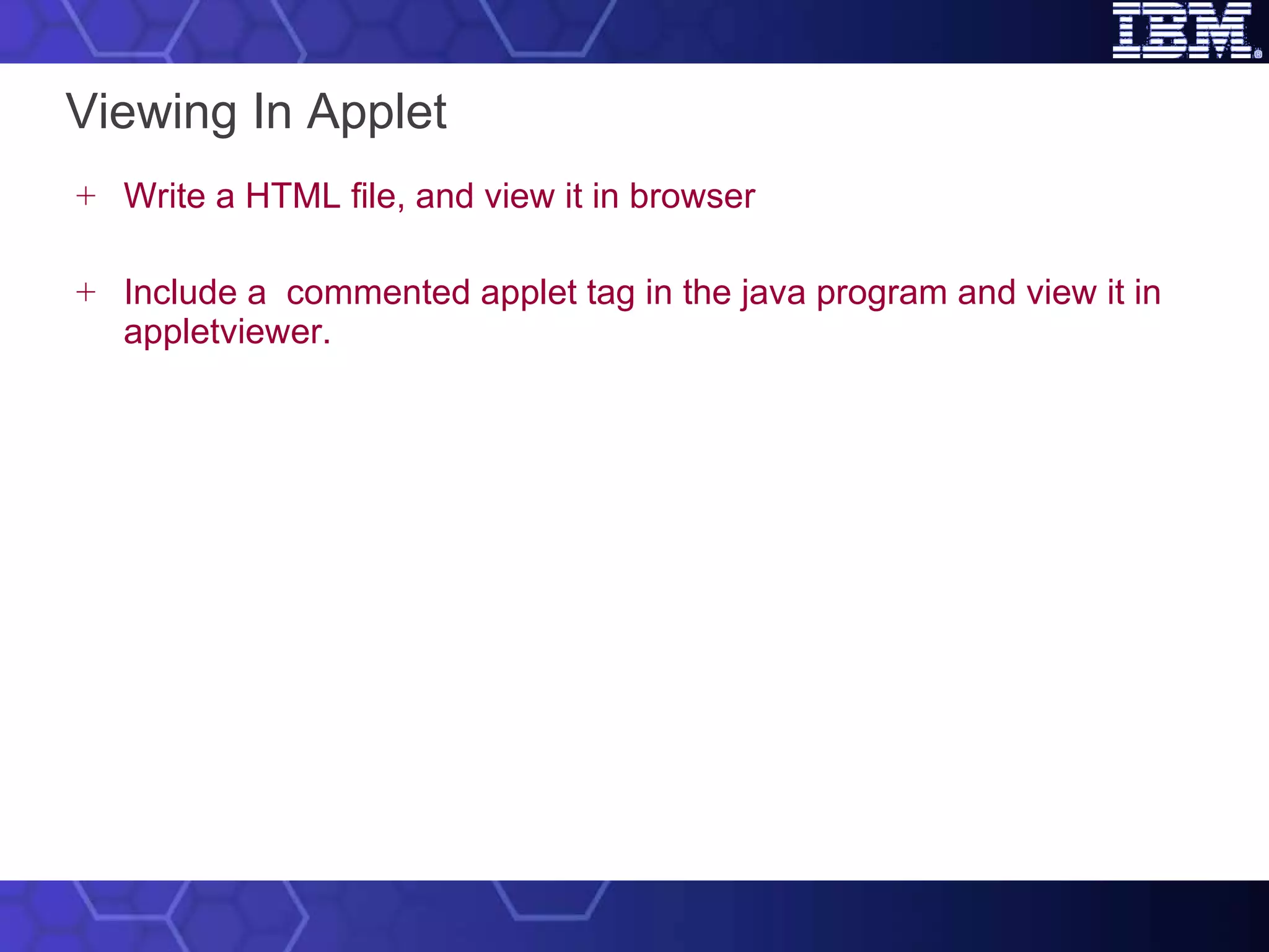 Viewing In Applet Write a HTML file, and view it in browser Include a  commented applet tag in the java program and view it in appletviewer. 
