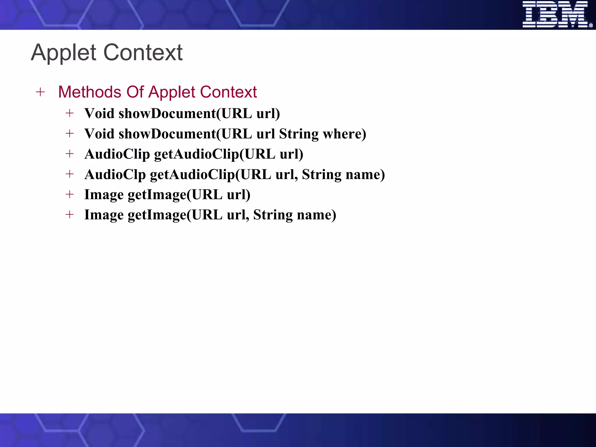 Applet Context Methods Of Applet Context Void showDocument(URL url) Void showDocument(URL url String where)   AudioClip getAudioClip(URL url) AudioClp getAudioClip(URL url, String name)   Image getImage(URL url) Image getImage(URL url, String name)   