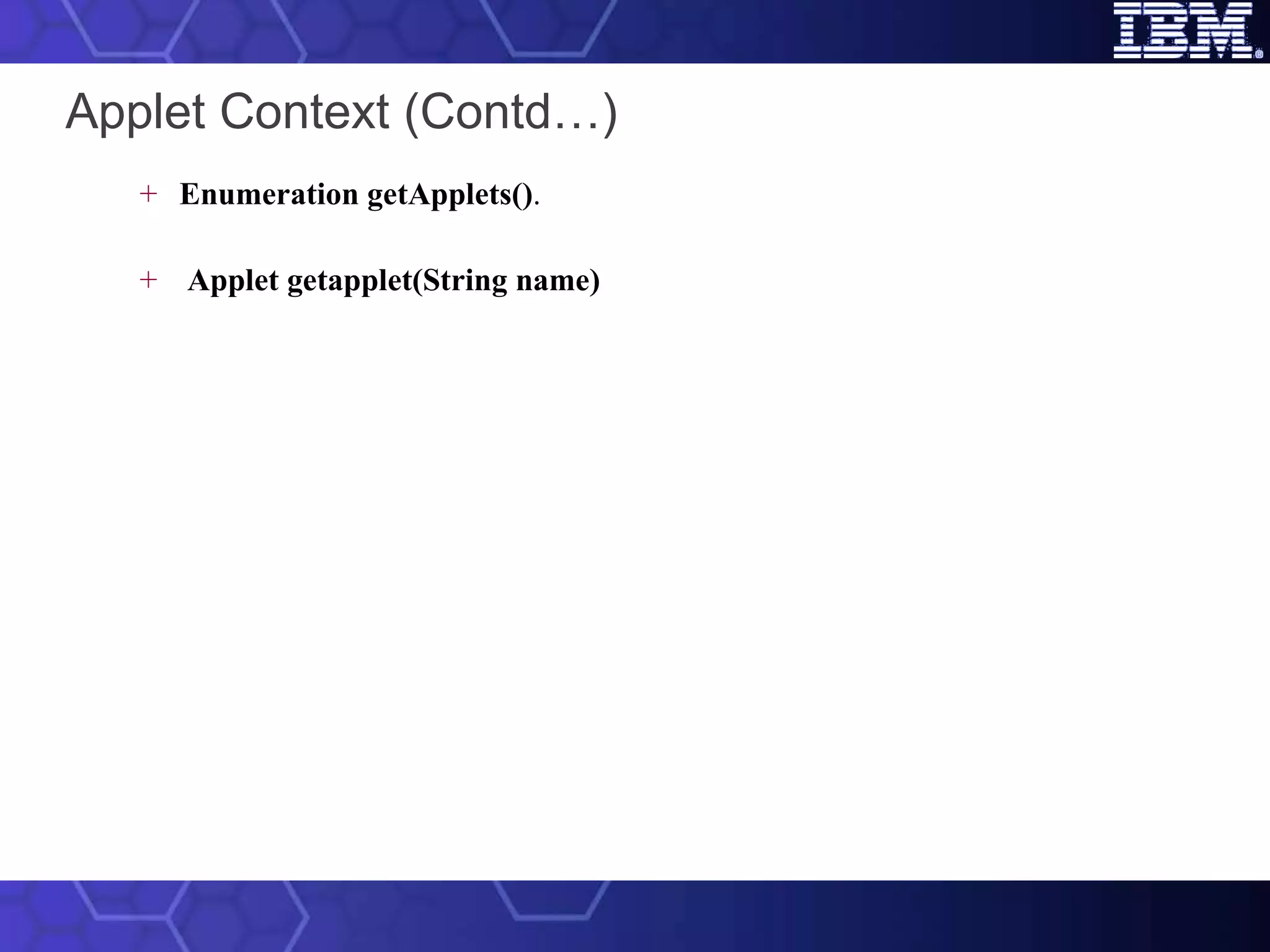 Applet Context (Contd…) Enumeration getApplets() .   Applet getapplet(String name)   