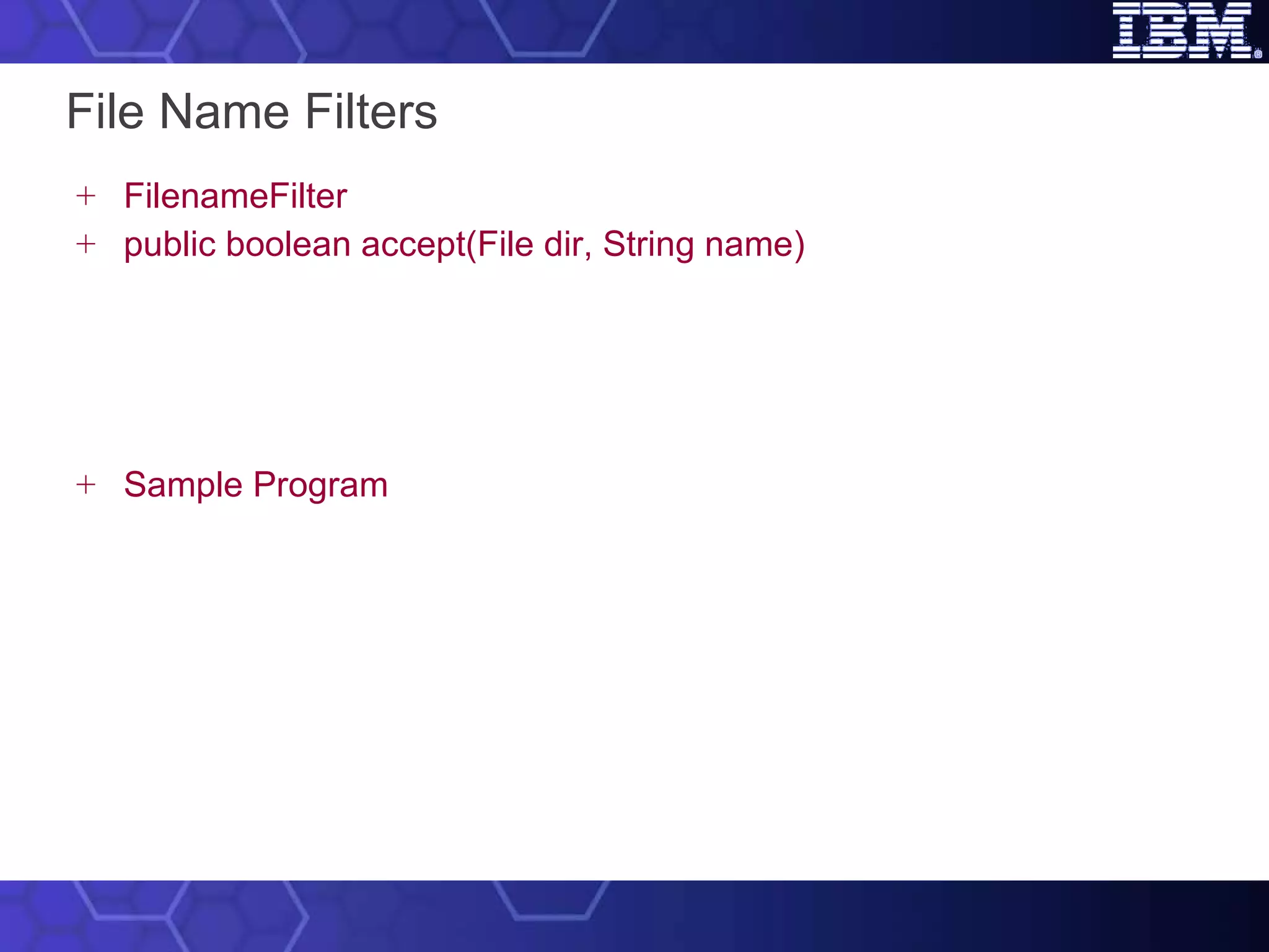 File Name Filters FilenameFilter public boolean accept(File dir, String name) Sample Program 