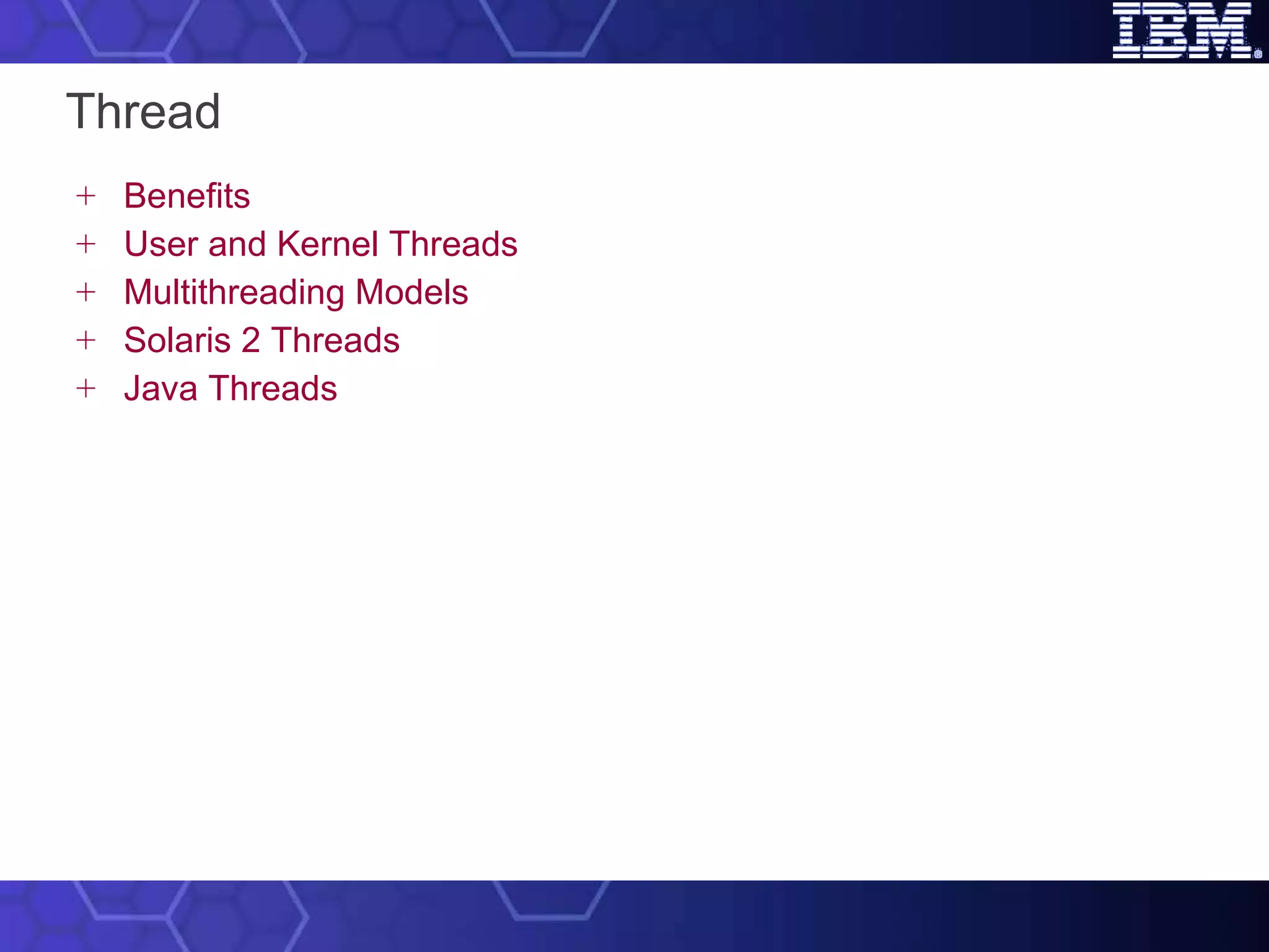 Thread Benefits  User and Kernel Threads Multithreading Models Solaris 2 Threads Java Threads 