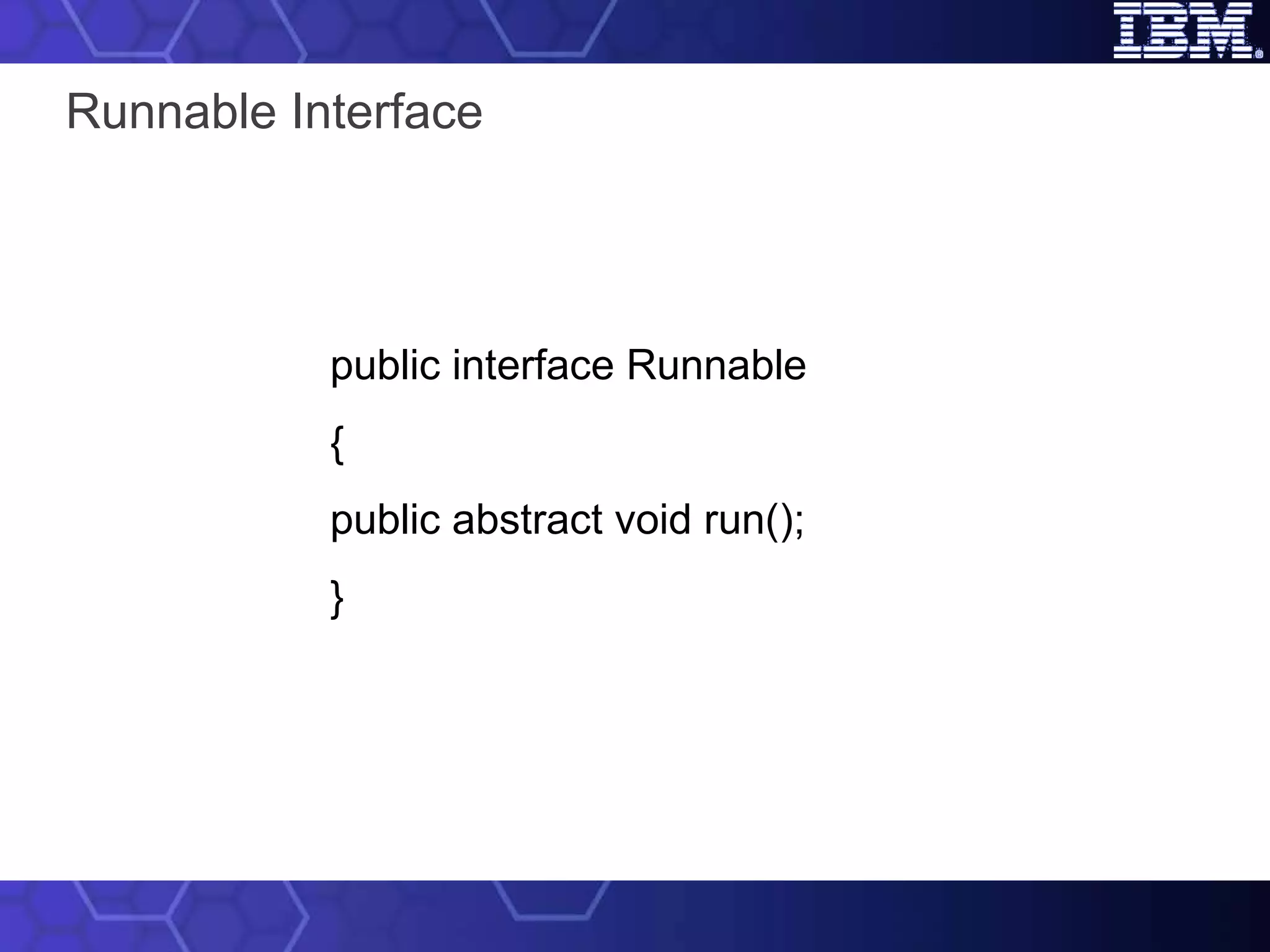 Runnable Interface public interface Runnable { public abstract void run(); } 