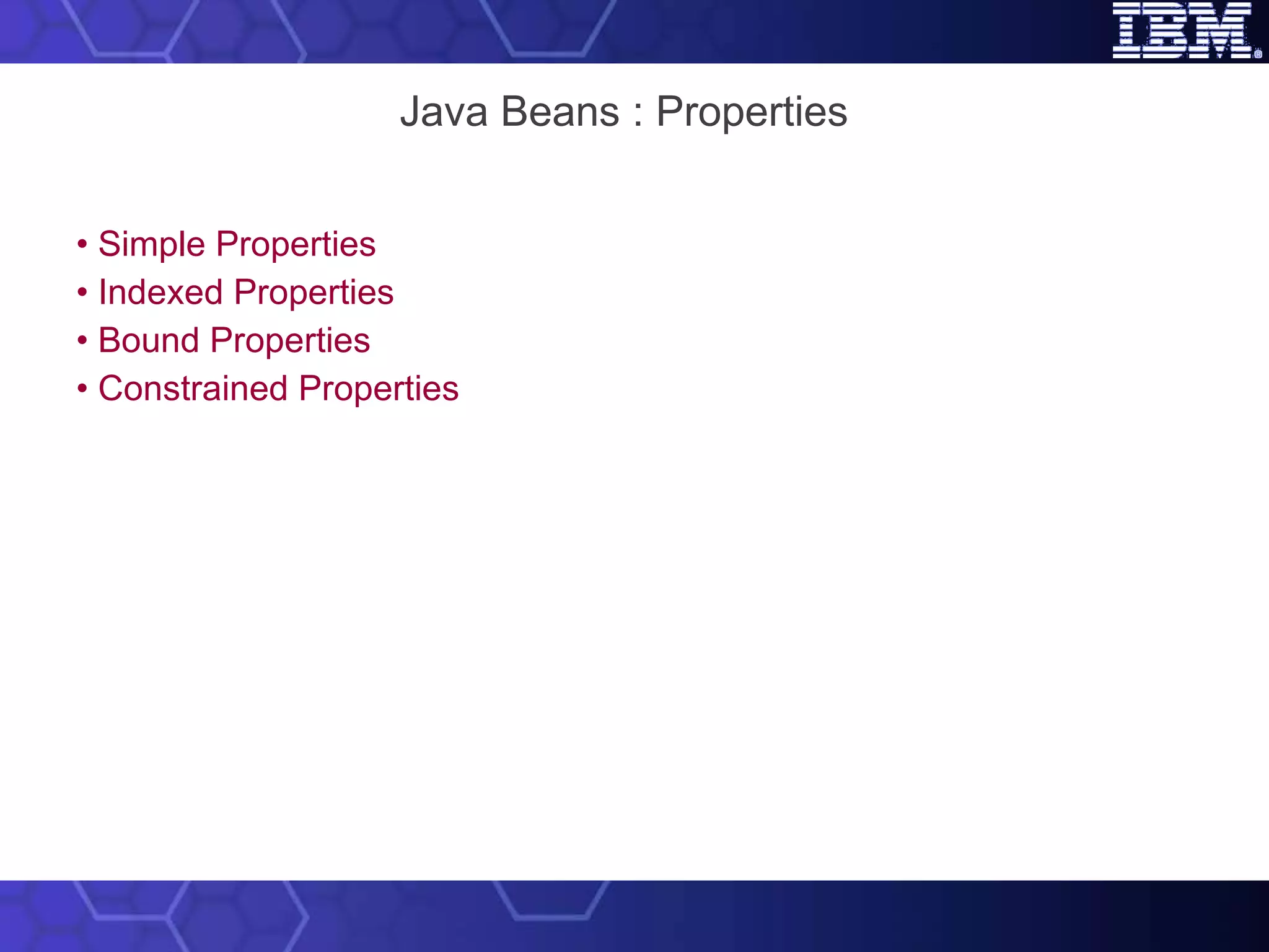 Java Beans : Properties • Simple Properties • Indexed Properties • Bound Properties • Constrained Properties 