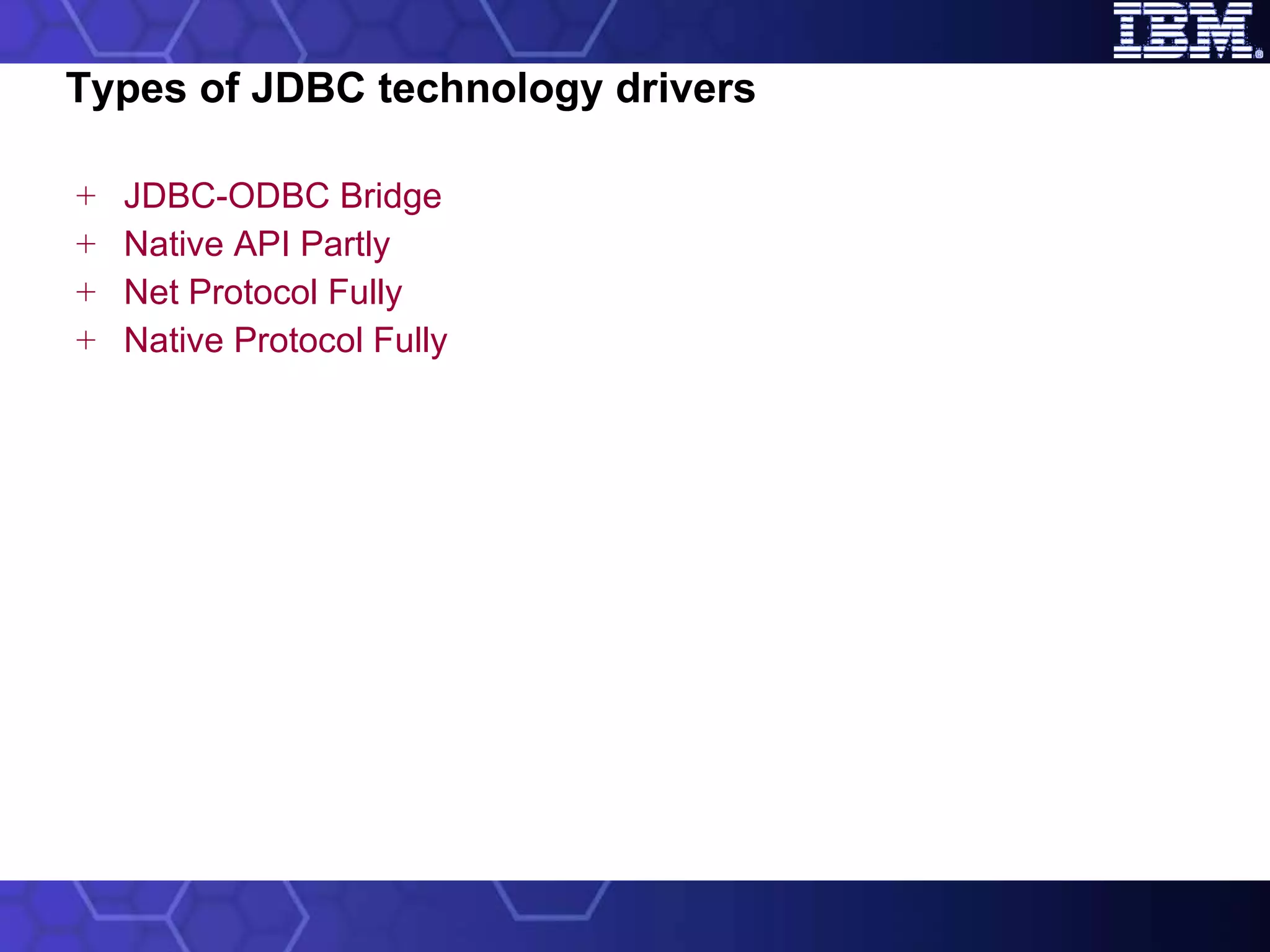 Types of JDBC technology drivers JDBC-ODBC Bridge Native API Partly Net Protocol Fully Native Protocol Fully 